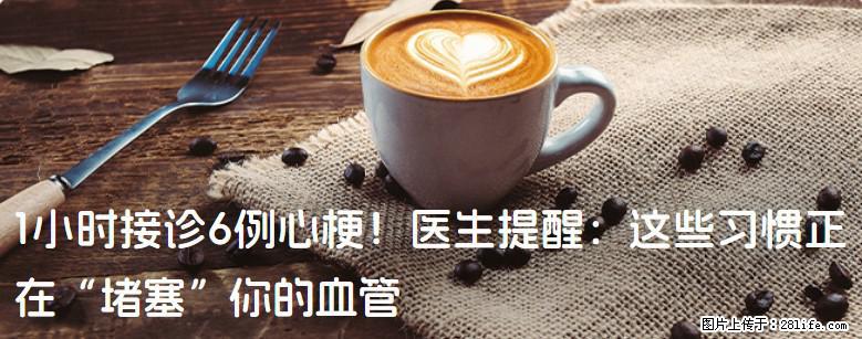 1小时接诊6例心梗！医生提醒：这些习惯正在“堵塞”你的血管 - 龙岩生活资讯 - 龙岩28生活网 ly.28life.net